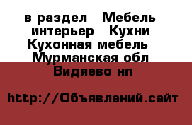  в раздел : Мебель, интерьер » Кухни. Кухонная мебель . Мурманская обл.,Видяево нп